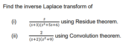 Find the inverse Laplace transform of
(i)
using Residue theorem.
(s+3)(s²+5s+6)
2
(ii)
using Convolution theorem.
(s+2)(s² +9)
