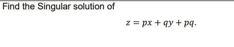 Find the Singular solution of
z = px + qy + pq.
