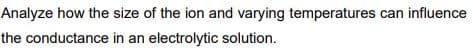 Analyze how the size of the ion and varying temperatures can influence
the conductance in an electrolytic solution.
