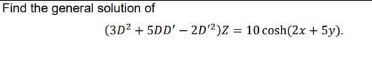 Find the general solution of
(3D2 + 5DD' – 2D2)Z = 10 cosh(2x + 5y).
