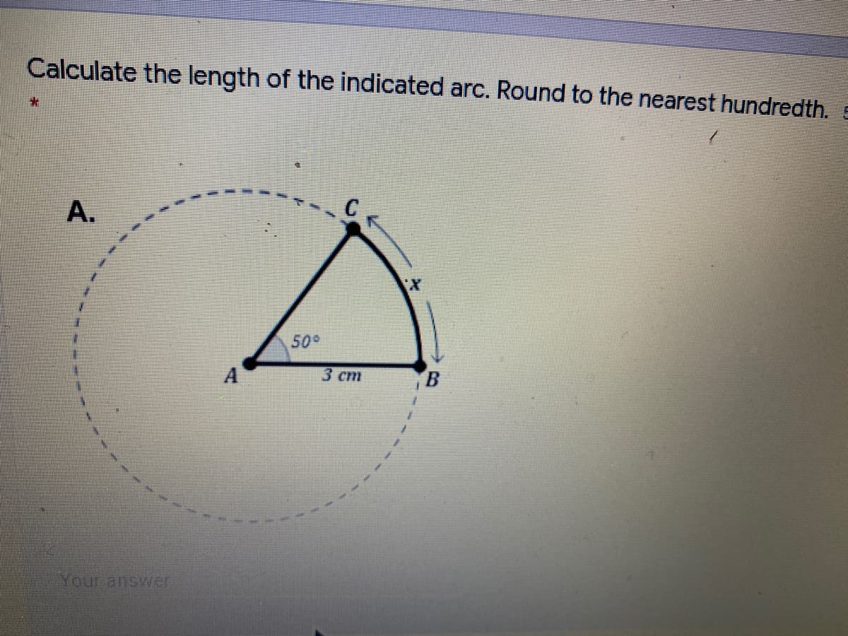 Calculate the length of the indicated arc. Round to the nearest hundredth. E
A.
50
3 cm
B
Your answer
