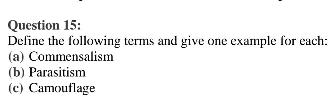 Question 15:
Define the following terms and give one example for each:
(a) Commensalism
(b) Parasitism
(c) Camouflage
