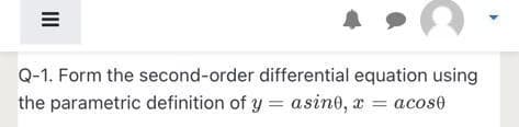 Q-1. Form the second-order differential equation using
the parametric definition of y = asino, x =
acose
II
