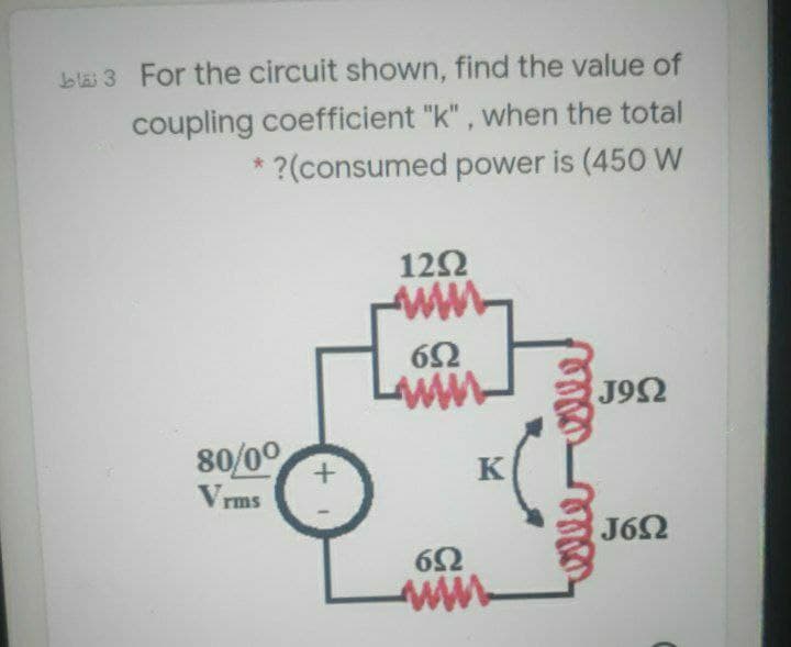 blai 3 For the circuit shown, find the value of
coupling coefficient "k", when the total
?(consumed power is (450 W
12Ω
