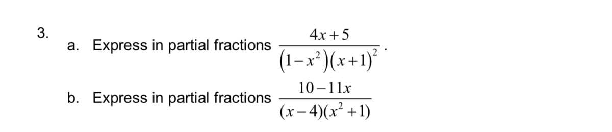 3.
a. Express in partial fractions
4х +5
(1–x*)(x+1)*
- X
10–11x
b. Express in partial fractions
(x– 4)(x² +
1)
