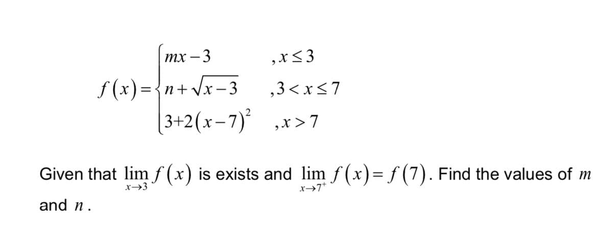тx — 3
,x< 3
f (x)={n+Jx- 3
| 3+2(x-7)' ,x>7
,3< x<7
Given that lim f (x) is exists and lim f (x)= f (7). Find the values of m
x→3
x→7*
and n.

