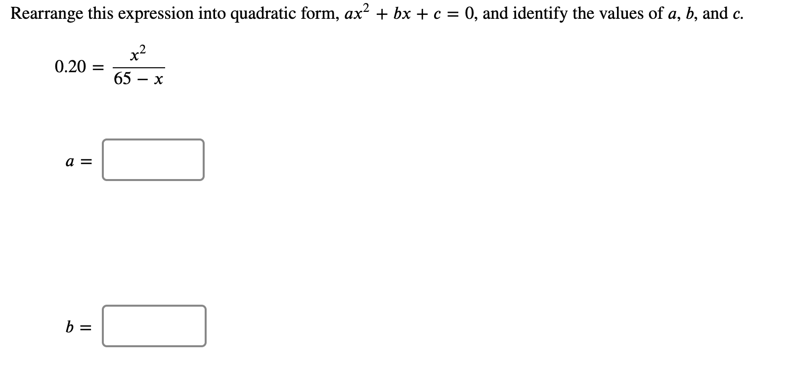 Rearrange this expression into quadratic form, ax² + bx + c = 0, and identify the values of a, b, and c.
x2
0.20 =
65 — х
