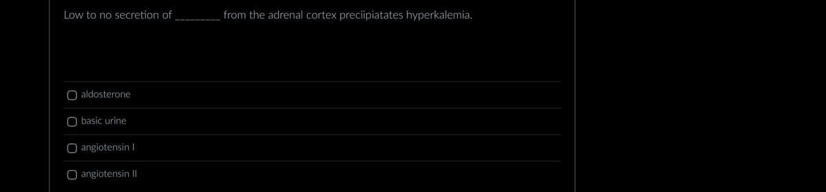 Low to no secretion of
aldosterone
O basic urine
angiotensin I
angiotensin II
from the adrenal cortex preciipiatates hyperkalemia.