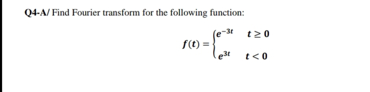 Q4-A/ Find Fourier transform for the following function:
-3t
t 2 0
f(t) =
e3t
t< 0
