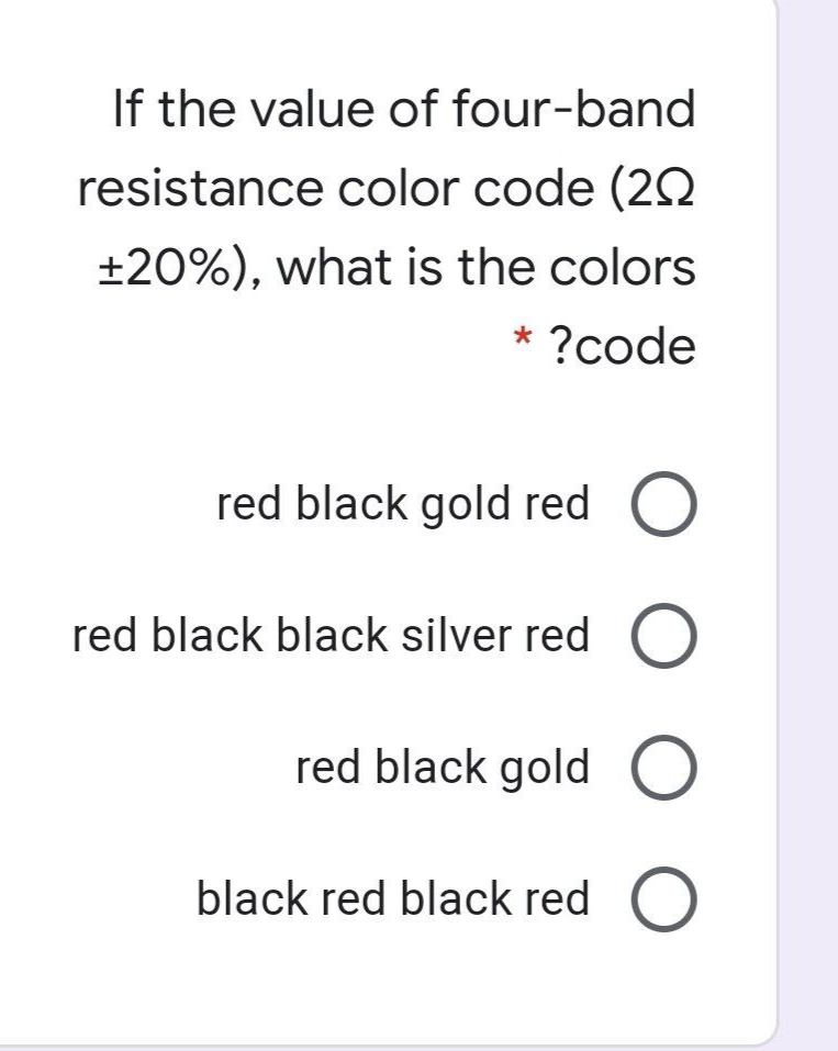 If the value of four-band
resistance color code (22
+20%), what is the colors
?code
red black gold red O
red black black silver red (O
red black gold O
black red black red O
