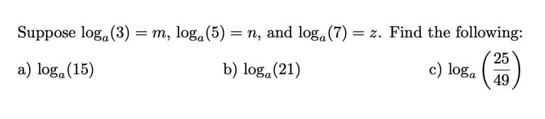 Suppose log, (3) = m, log.(5) = n, and log.(7) = z. Find the following:
25
a) log.(15)
b) log,(21)
c) loga
49
