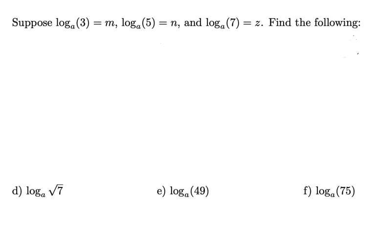 Suppose log, (3) = m, log.(5) = n, and log, (7) = z. Find the following:
d) log, v7
e) log. (49)
f) log. (75)
