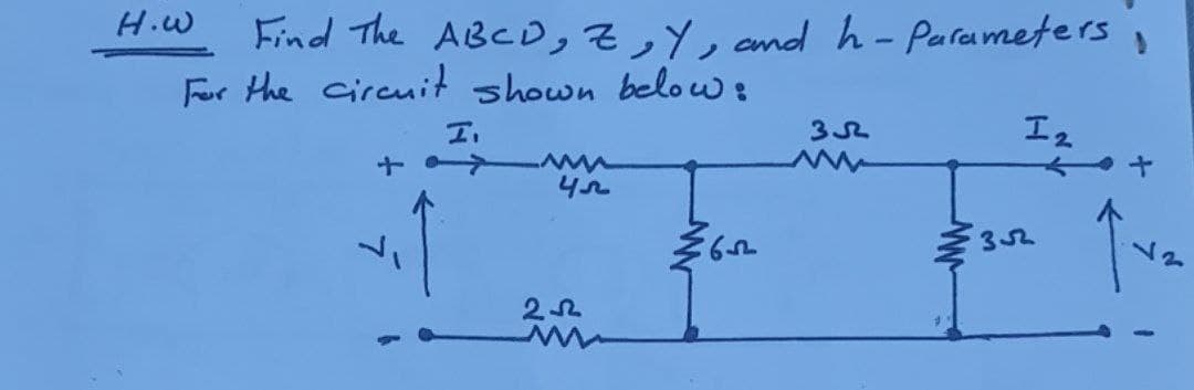Find The ABCD,Z,Y, and h- Parameters ,
For the circuit shown below:
H.W
エ。
ミ30
77
22
