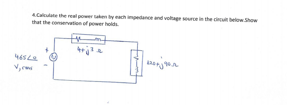 4.Calculate the real power taken by each impedance and voltage source in the circuit below.Show
that the conservation of power holds.
3
120+)
の)
4652e
V, rms
