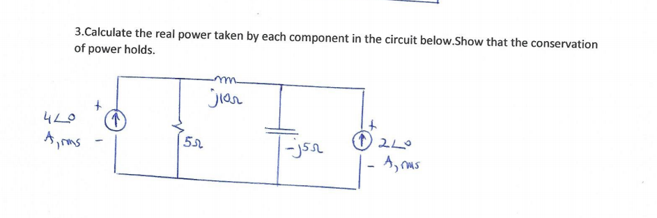 3.Calculate the real power taken by each component in the circuit below.Show that the conservation
of power holds.
jiar
Ams
- A, mus
