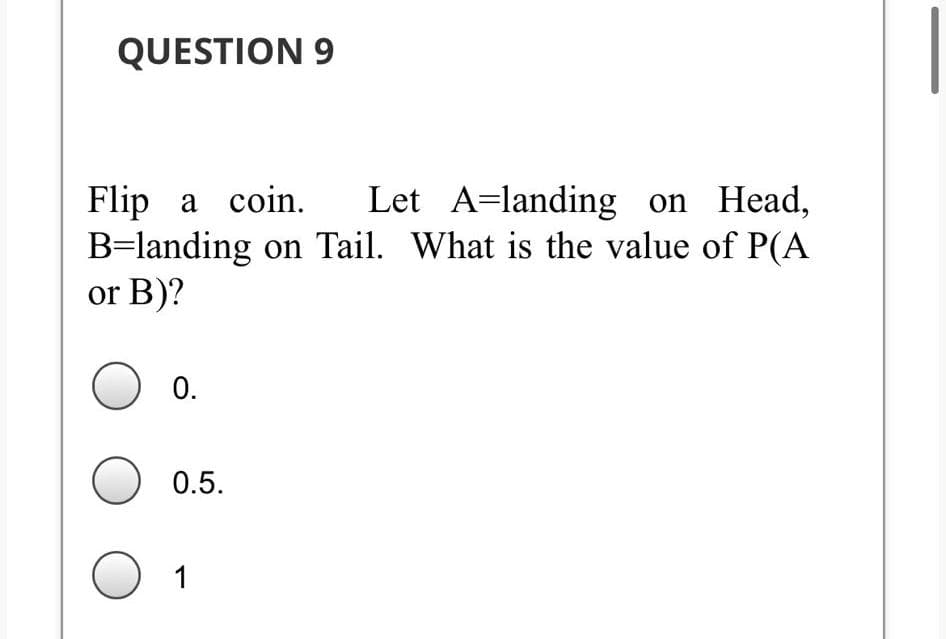 QUESTION 9
Flip a coin.
B=landing on Tail. What is the value of P(A
or B)?
Let A=landing on Head,
0.
0.5.
O 1
