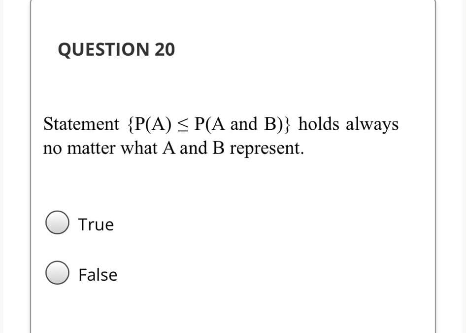 QUESTION 20
Statement {P(A) < P(A and B)} holds always
no matter what A and B represent.
O True
False
