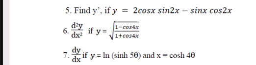 5. Find y', if y = 2cosx sin2x – sinx cos2x
d'y
if y =
dx2
1-cos4x
1+cos4x
6.
7.
Y if y = In (sinh 50) and x = cosh 40
dx
