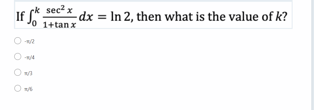 sec² x
If Sk
dx = ln 2, then what is the value of k?
0 1+tanx
-TT/2
-TT/4
TT/3
TT/6
O
O
O