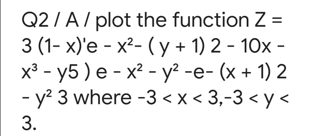 Q2 /A/ plot the function Z =
3 (1- х)'е - х2- (у+ 1) 2-10х -
х3 - у5 ) е - х? - у?-
- y? 3 where -3 < x < 3,-3 < y <
-е- (x + 1) 2
3.
