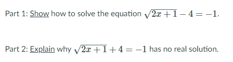 Part 1: Show how to solve the equation /2x +1– 4= -1.
Part 2: Explain why 2x +1+4=-1 has no real solution.
