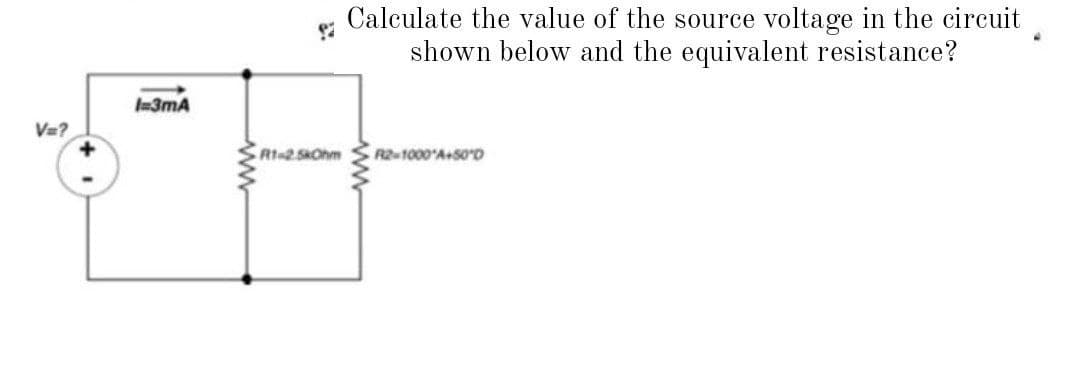 Calculate the value of the source voltage in the circuit
shown below and the equivalent resistance?
3mA
V=?
Rt-25Ohm
R2-1000 A+S0'D
