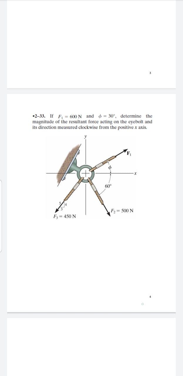 •2-33. If F, = 600 N and $ = 30°, determine the
magnitude of the resultant force acting on the eyebolt and
its direction measured clockwise from the positive x axis.
60°
F = 500 N
F = 450 N
