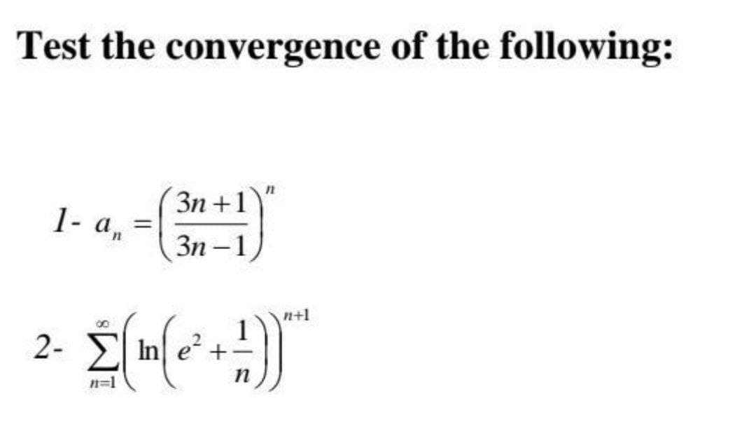 Test the convergence of the following:
n
3n+1
1- an
3n-1
n+1
Σ (n(c² +A))"
In
n
n=1
2-
=