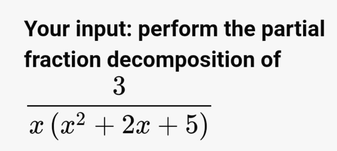 Your input: perform the partial
fraction decomposition of
3
x (x2 + 2x + 5)

