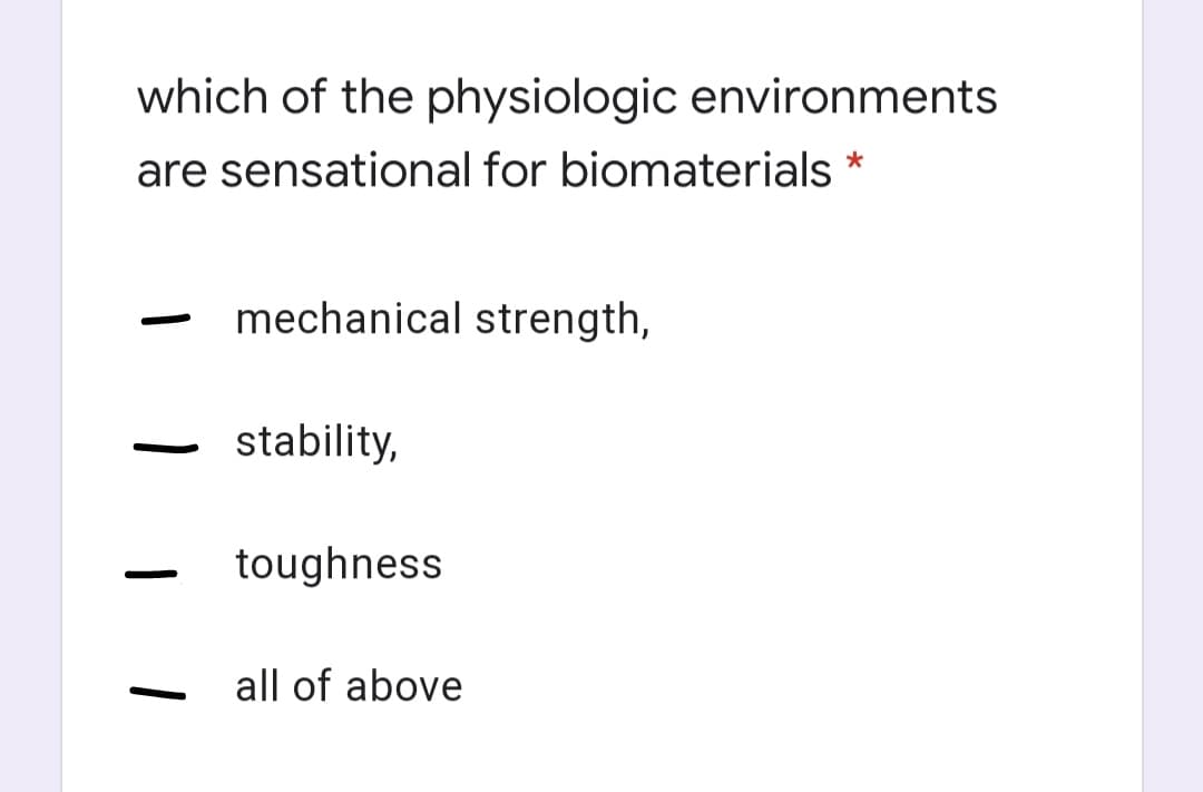 which of the physiologic environments
are sensational for biomaterials *
mechanical strength,
|
stability,
toughness
all of above
