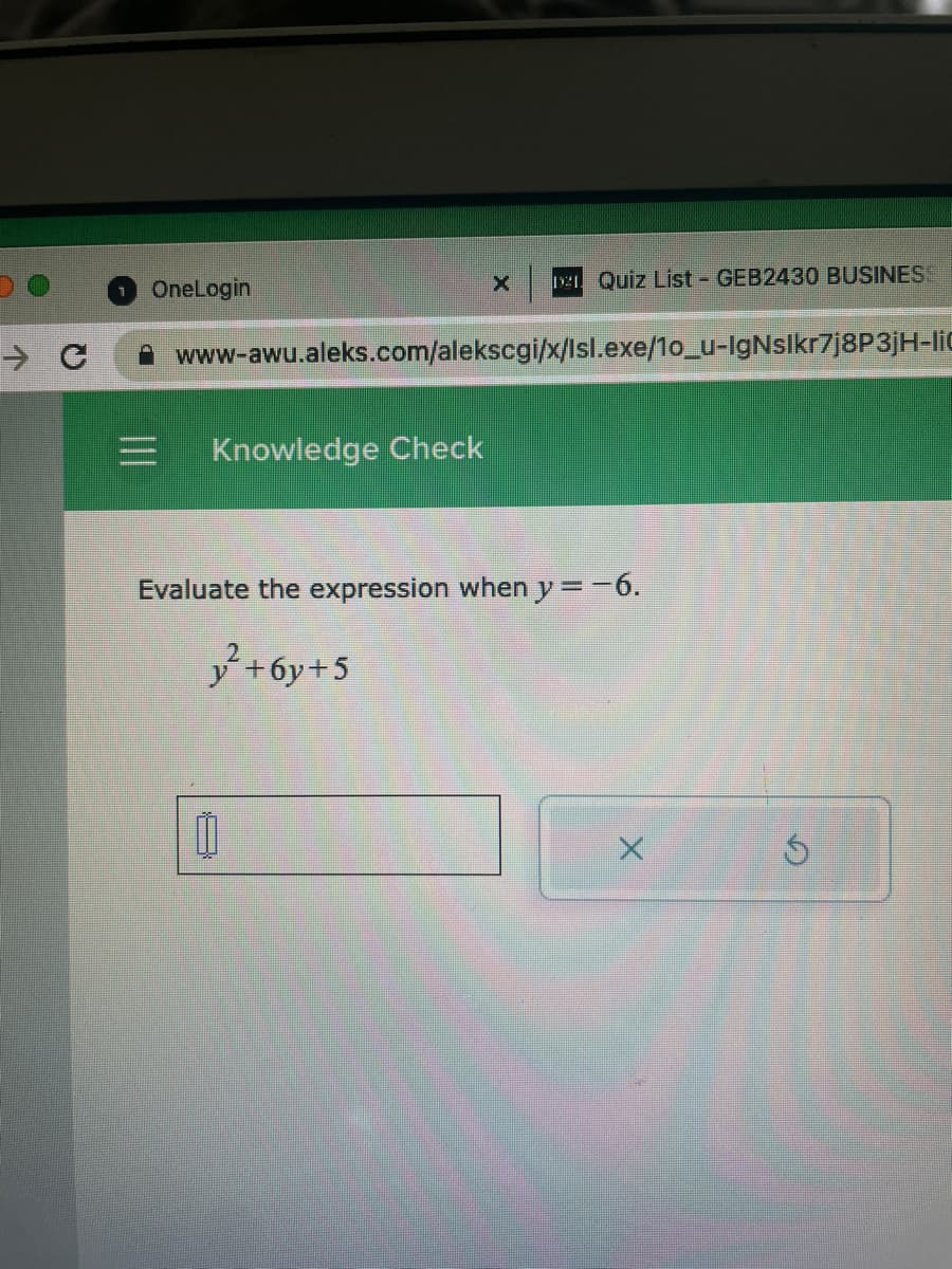 - с
OneLogin
=
www-awu.aleks.com/alekscgi/x/lsl.exe/10_u-IgNslkr7j8P3jH-lic
Knowledge Check
1921 Quiz List - GEB2430 BUSINESS
Evaluate the expression when y=-6.
y²+6y+5
11
D