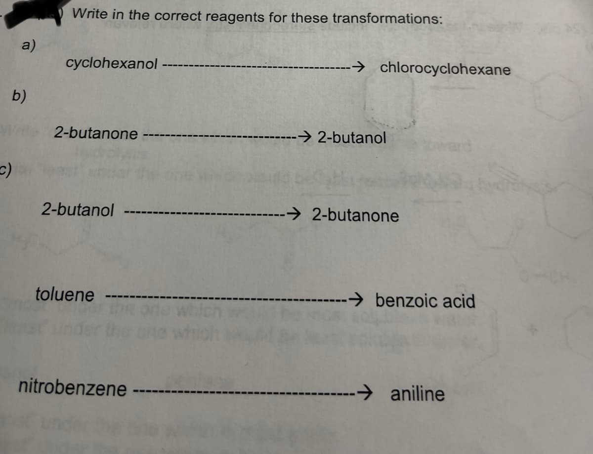 Write in the correct reagents for these transformations:
a)
cyclohexanol
-→ chlorocyclohexane
b)
2-butanone
2-butanol
ward
2-butanol
2-butanone
toluene -
→ benzoic acid
nitrobenzene
→ aniline
