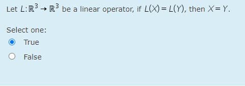 Let L:R3 → R3 be a linear operator, if L(X) = L(Y), then X= Y.
Select one:
True
False

