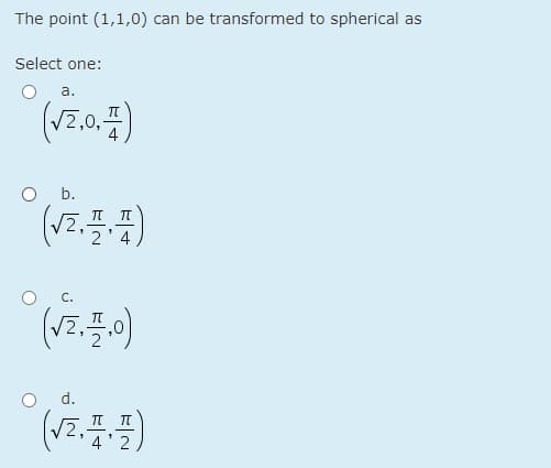 The point (1,1,0) can be transformed to spherical as
Select one:
a.
,0,
O .
C.
d.
(V.플플)
4' 2
