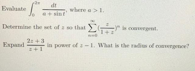 dt
Evaluate
where a > 1.
a + sint
Determine the set of z so that –)" is convergent.
Σ
2z +3
Expand
in power of z - 1. What is the radius of convergence?
z +1
