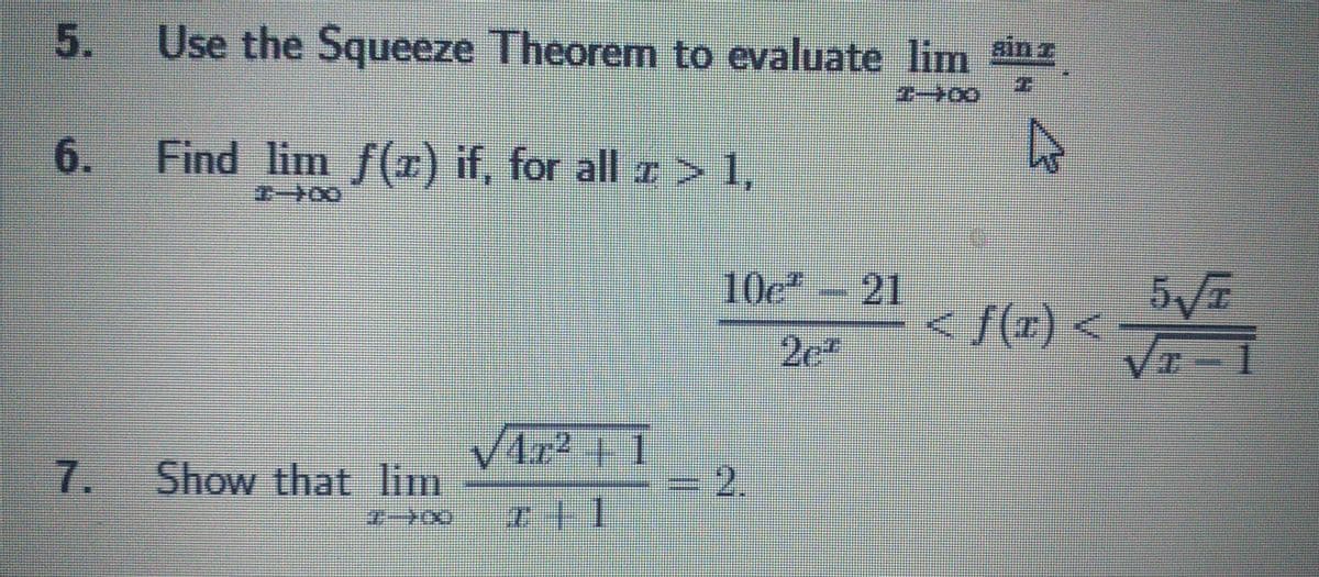 5
6.
7.
Use the Squeeze Theorem to evaluate lim in z
1-100
A
Find lim f(z) if, for all z > 1,
1900
<f(x) < 5√2
VI
√²+1
Show that lim
7700 I||
10c-21
2e²