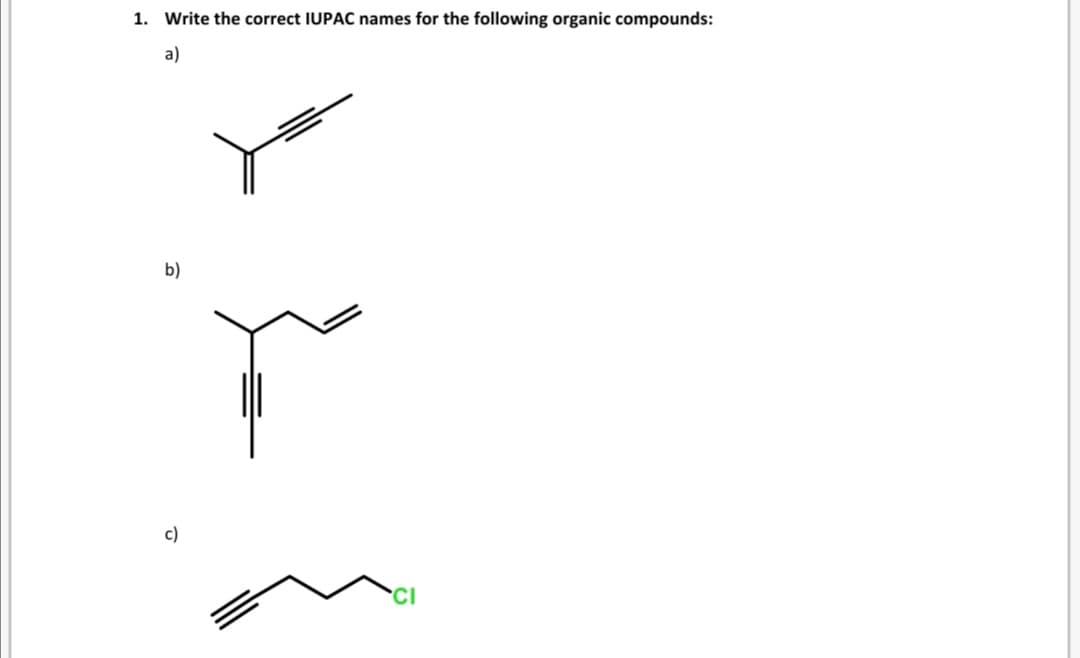 1. Write the correct IUPAC names for the following organic compounds:
a)
b)
c)
CI
