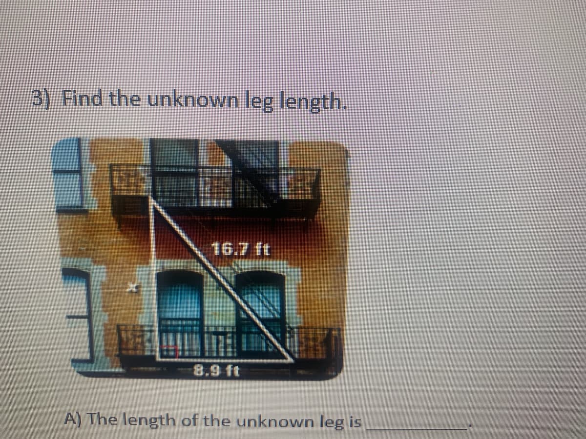 3) Find the unknown leg length.
16.7 ft
8.9 ft
A) The length of the unknown leg is
