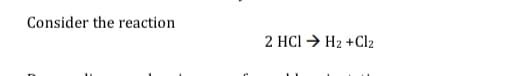 Consider the reaction
2 HCl → H2 +Cl2
