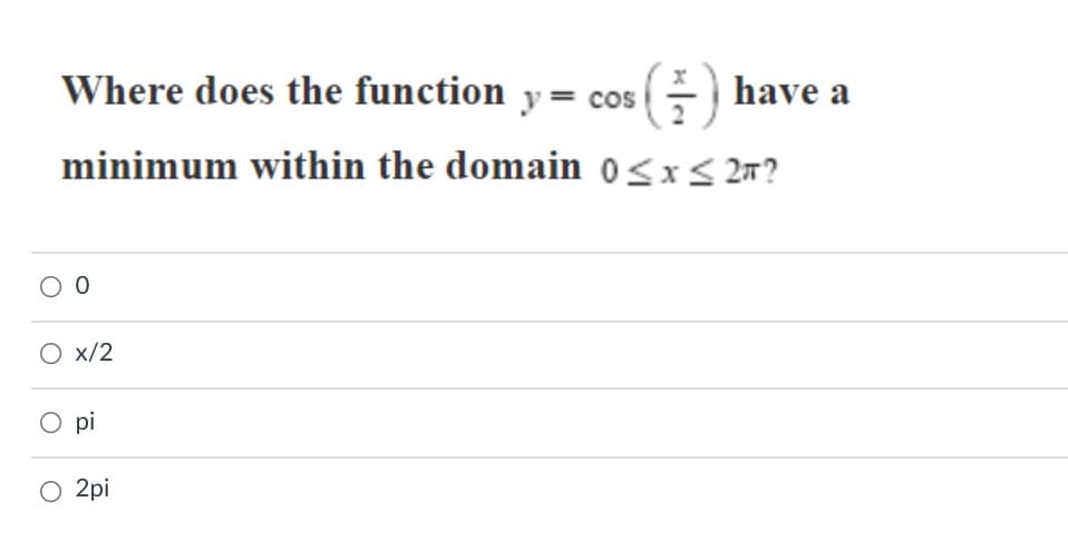 Where does the function y = cos (- have a
minimum within the domain 0<x< 27?
O x/2
O pi
O 2pi
