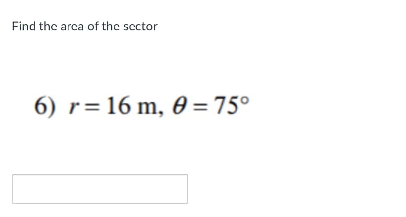 Find the area of the sector
6) r= 16 m, 0 = 75°
