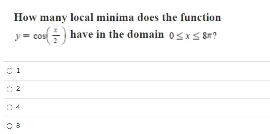 How many local minima does the function
y
= cos ) have in the domain 0<x< 8T?
O 1
O 2
O 4
O 8
