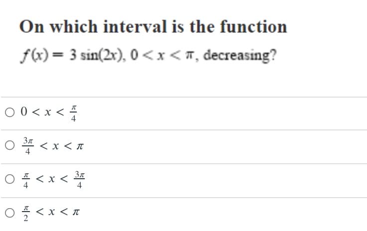 On which interval is the function
f(x) = 3 sin(2x), 0 <x< #, decreasing?
00<x<풋
ㅇ플 <x<x
* >
0f<x<폴
o플 <x<x
* < x <
37
4
4
