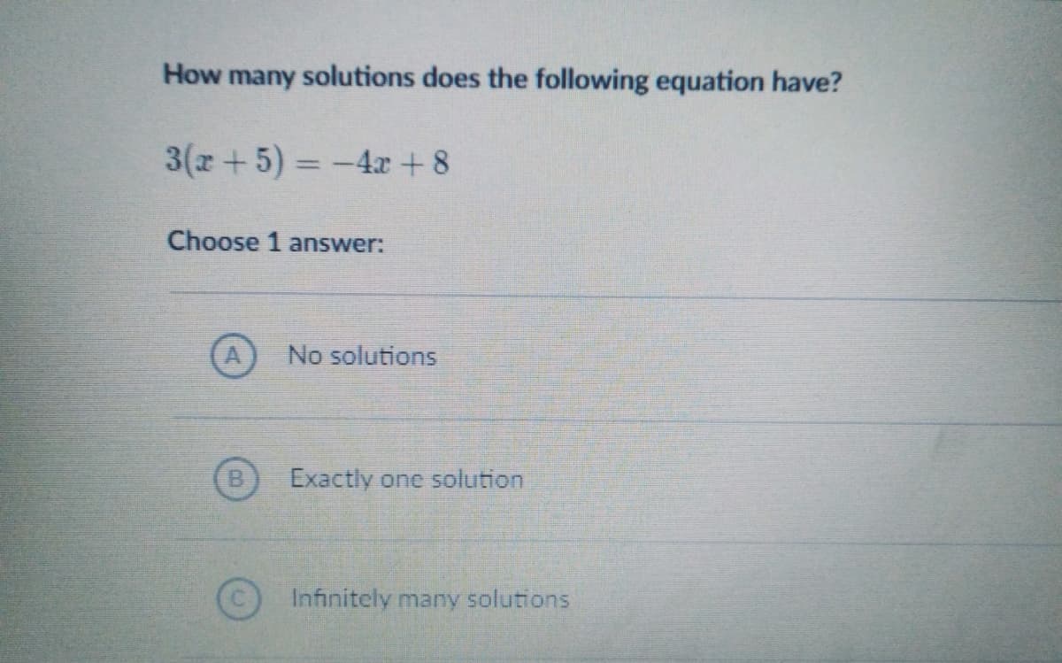 How many solutions does the following equation have?
3(x+5) = -4r + 8
%3D
Choose 1 answer:
No solutions
Exactly one solution
Infinitely many solutions

