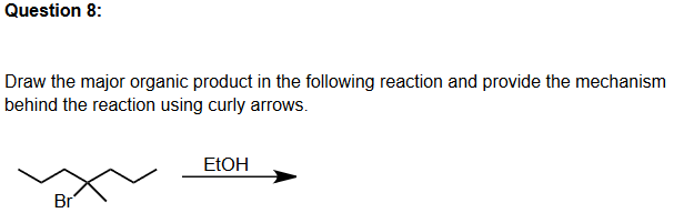 Question 8:
Draw the major organic product in the following reaction and provide the mechanism
behind the reaction using curly arrows.
ELOH
Br
