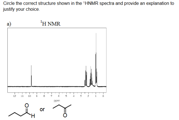 Circle the correct structure shown in the 'HNMR spectra and provide an explanation to
justify your choice.
a)
1Η ΝMR
12
11
10
1
ppm
or
