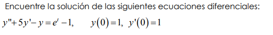 Encuentre la solución de las siguientes ecuaciones diferenciales:
y"+5y'- y=e' – 1,
y(0)=1, y'(0)=1
