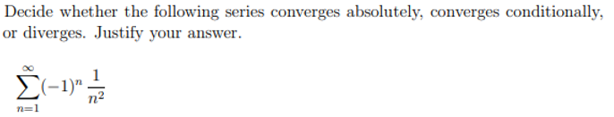 Decide whether the following series converges absolutely, converges conditionally,
or diverges. Justify your answer.
n2
n=1
