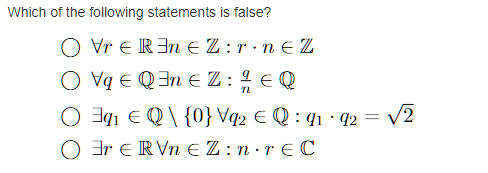 Which of the following statements is false?
O vr e REn E Z :r·n E Z
O vq E Q3n E Z: 4 € Q
O 3q1 E Q\ {0} Vq2 € Q : 41 · q2 =
O 3r E RVn EZ:n·re C
