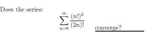 Does the series:
(n!)2
Σ
(2n)!
converge?
